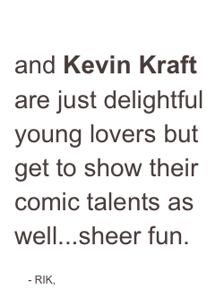 Stephanie Lynge and Kevin Kraft are just delightful young lovers but get to show their comic talents as well...sheer fun.

    - RIK, 
