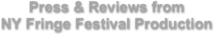 Press & Reviews from 
NY Fringe Festival Production