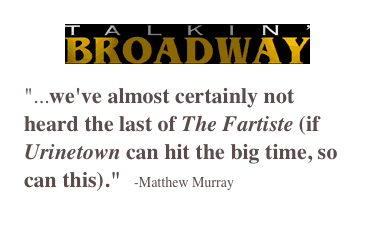 ￼
"...we've almost certainly not heard the last of The Fartiste (if Urinetown can hit the big time, so can this)."   -Matthew Murray
