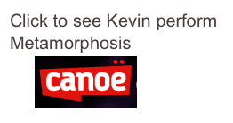 Click to see Kevin perform Metamorphosis
on ￼ TV