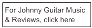 For Johnny Guitar Music & Reviews, click here