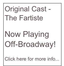 Original Cast -
The Fartiste

Now Playing Off-Broadway!

Click here for more info...