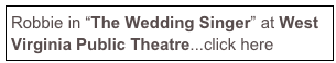 Robbie in “The Wedding Singer” at West Virginia Public Theatre...click here