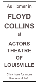 As Homer in 

FLOYD COLLINS
at 

ACTORS THEATRE OF LOUISVILLE

Click here for more Reviews & Info