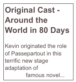 Original Cast - Around the World in 80 Days

Kevin originated the role of Passepartout in this terrific new stage adaptation of Jules Verne’s famous novel...