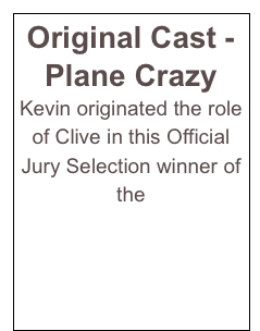 Original Cast - Plane Crazy
Kevin originated the role of Clive in this Official Jury Selection winner of the 
