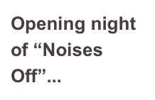 Opening night of “Noises Off”...