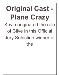 Original Cast - Plane Crazy
Kevin originated the role of Clive in this Official Jury Selection winner of the 
